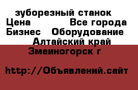 525 зуборезный станок › Цена ­ 1 000 - Все города Бизнес » Оборудование   . Алтайский край,Змеиногорск г.